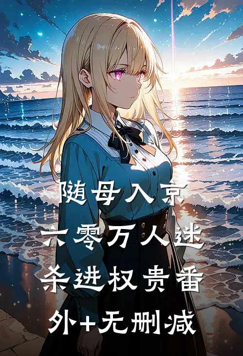 随母入京，六零万人迷杀进权贵番外+无删减