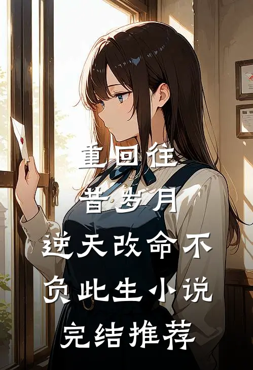 重回往昔岁月，逆天改命不负此生小说完结推荐