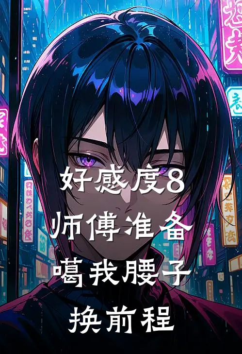 好感度8，师傅准备噶我腰子换前程