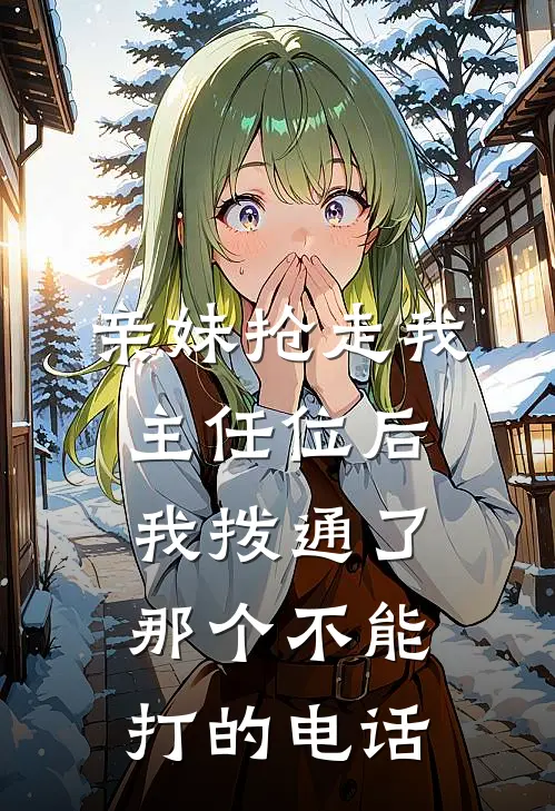 亲妹抢走我主任位后，我拨通了那个不能打的电话