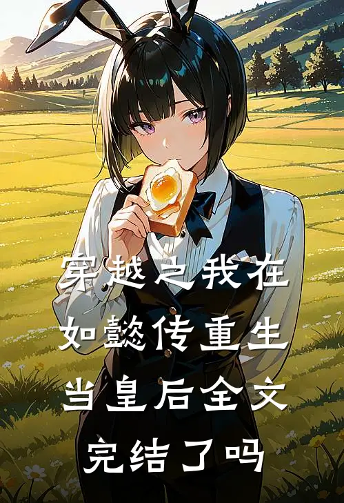 穿越之我在如懿传重生当皇后全文完结了吗