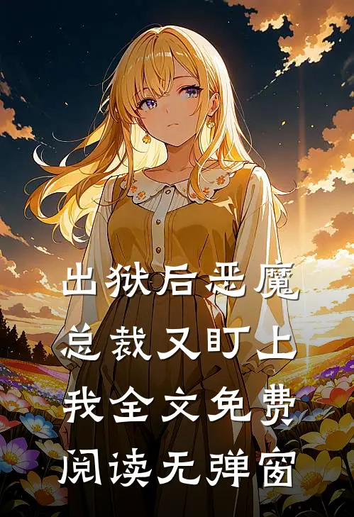 出狱后恶魔总裁又盯上我全文免费阅读无弹窗