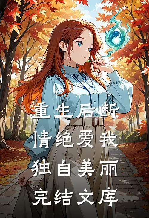 重生后断情绝爱我独自美丽完结文库
