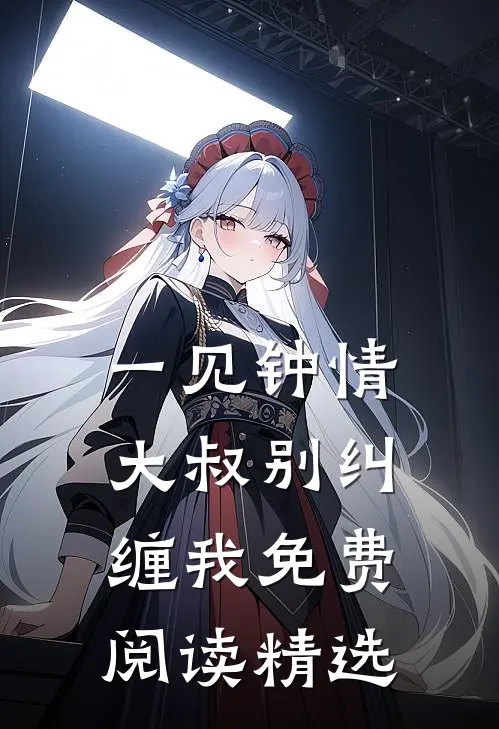 一见钟情大叔别纠缠我免费阅读精选
