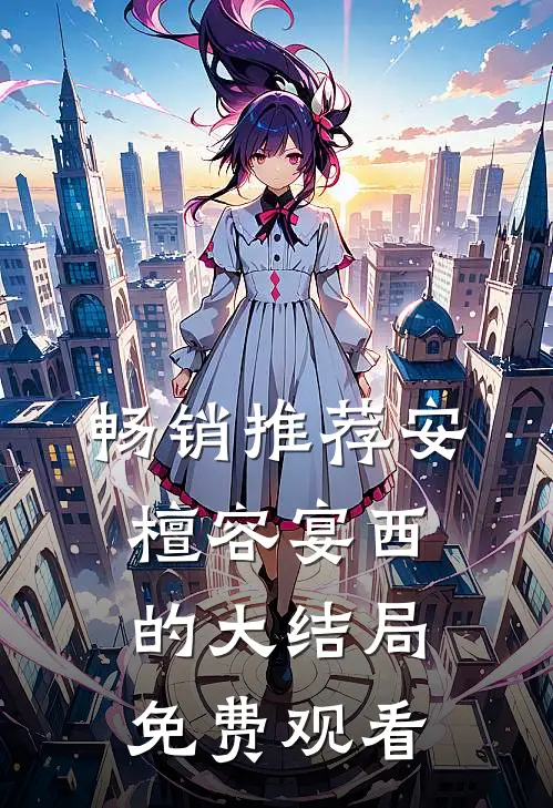 畅销推荐安檀容宴西的大结局免费观看