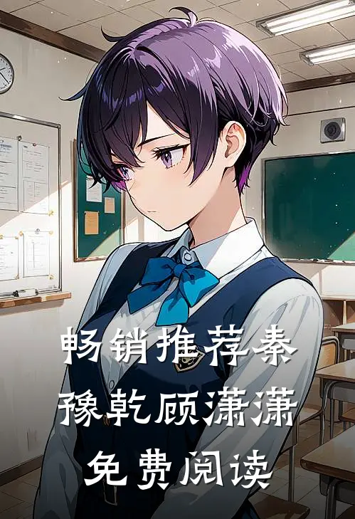 畅销推荐秦豫乾顾潇潇免费阅读