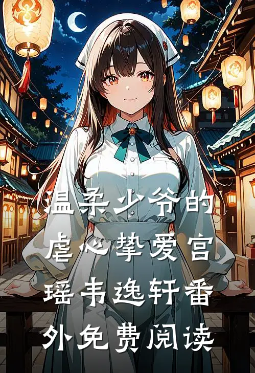 温柔少爷的虐心挚爱宫瑶韦逸轩 番外免费阅读