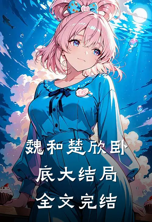 魏和楚欣卧底大结局全文完结