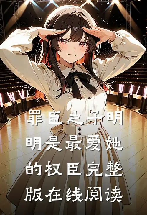 罪臣之子明明是最爱她的权臣完整版在线阅读