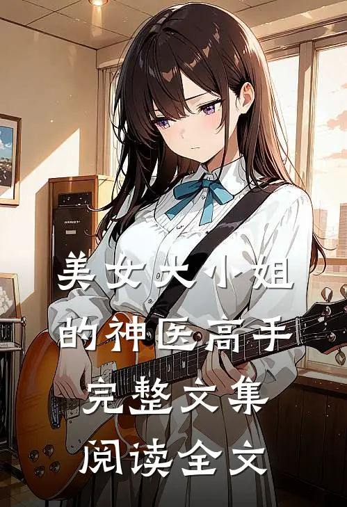 美女大小姐的神医高手完整文集阅读全文