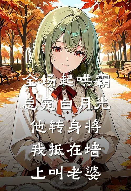 全场起哄霸总宠白月光，他转身将我抵在墙上叫老婆