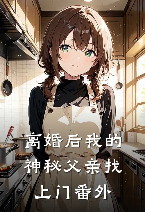 离婚后我的神秘父亲找上门番外
