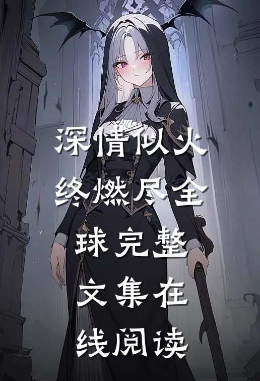 深情似火终燃尽全球完整文集在线阅读
