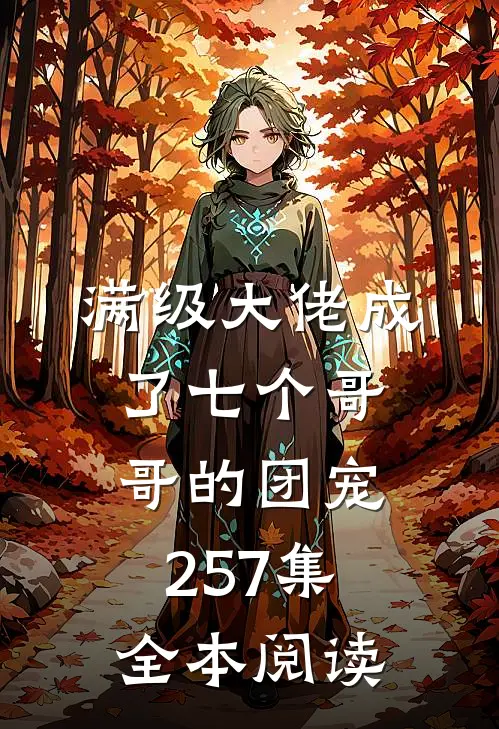 满级大佬成了七个哥哥的团宠257集全本阅读