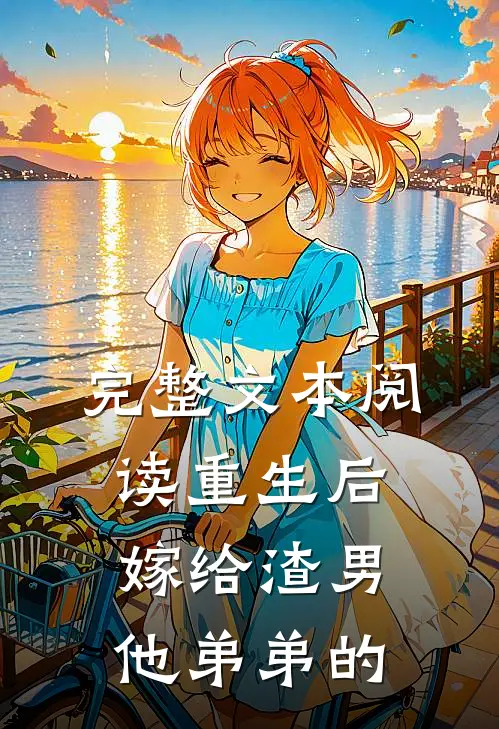 完整文本阅读重生后嫁给渣男他弟弟的