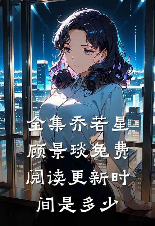 全集乔若星顾景琰免费阅读更新时间是多少