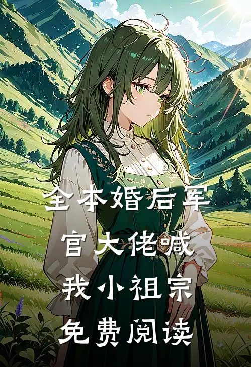 全本婚后军官大佬喊我小祖宗免费阅读