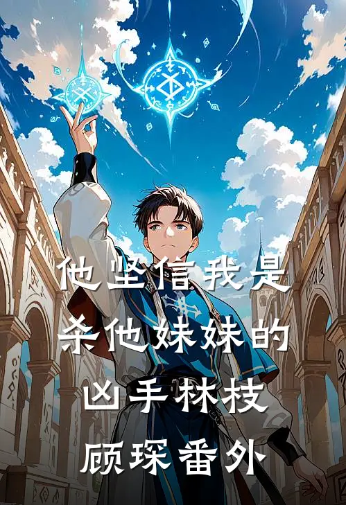 他坚信我是杀他妹妹的凶手林枝顾琛番外