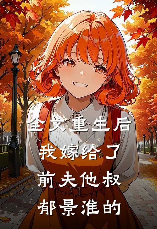 全文重生后,我嫁给了前夫他叔郁景淮的