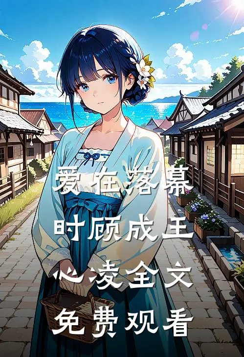 爱在落幕时顾成王心凌全文免费观看