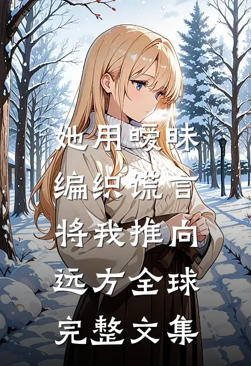 她用暧昧编织谎言，将我推向远方全球完整文集