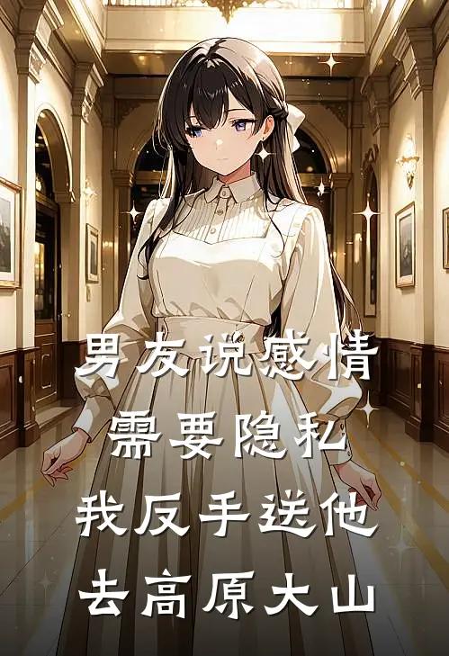 男友说感情需要隐私，我反手送他去高原大山