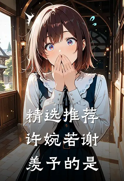 精选推荐许婉若谢羡予的是