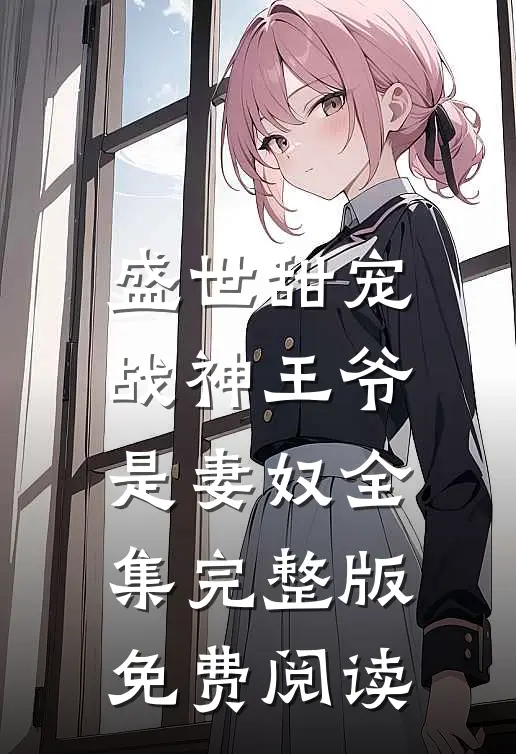 盛世甜宠战神王爷是妻奴全集完整版免费阅读