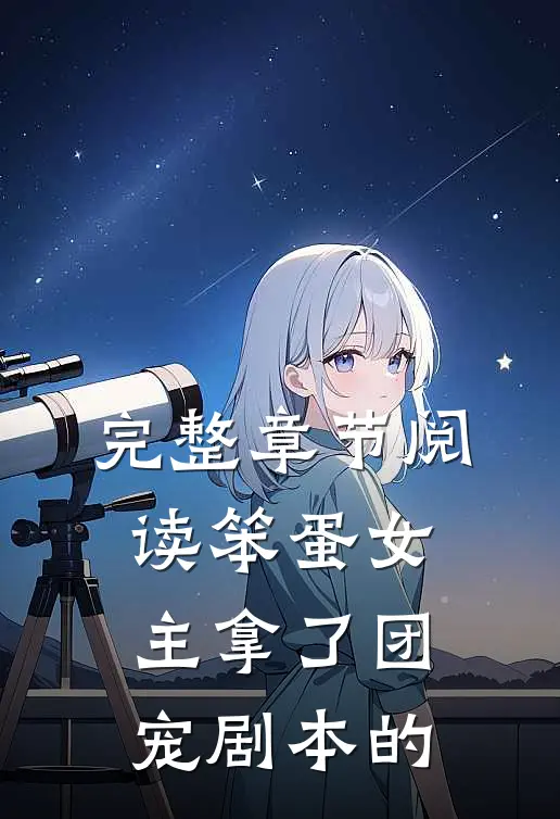 完整章节阅读笨蛋女主拿了团宠剧本的