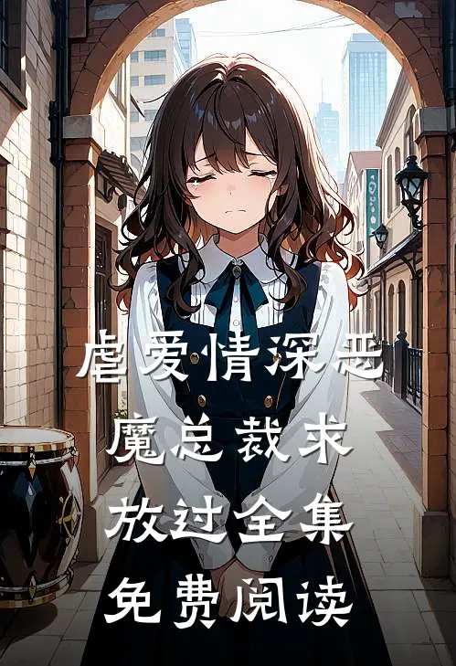虐爱情深恶魔总裁求放过全集免费阅读