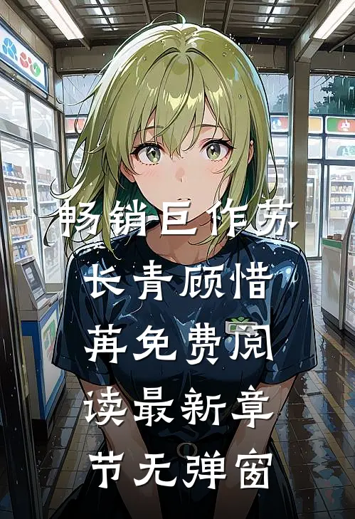 畅销巨作苏长青顾惜苒免费阅读最新章节无弹窗