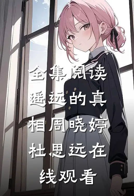全集阅读遥远的真相周晓婷杜思远在线观看