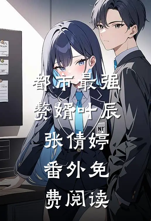 都市最强赘婿叶辰张倩婷 番外免费阅读