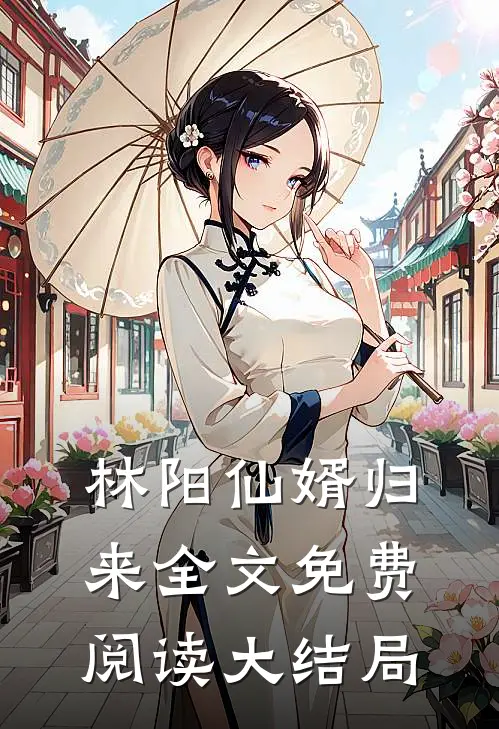 林阳仙婿归来全文免费阅读大结局