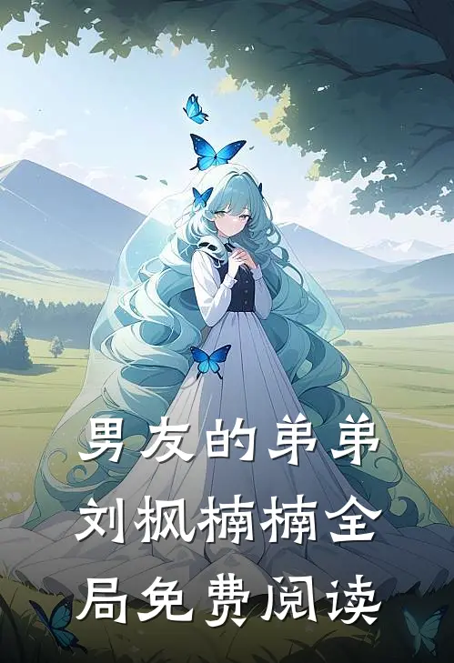 男友的弟弟刘枫楠楠全局免费阅读
