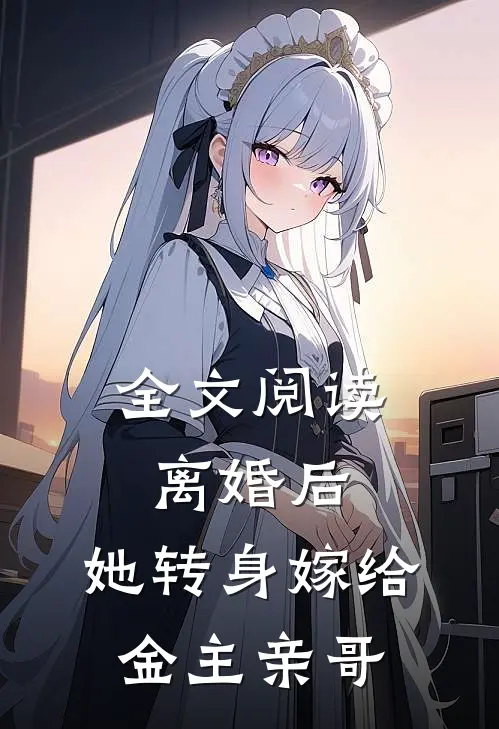 全文阅读离婚后,她转身嫁给金主亲哥