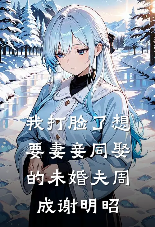 我打脸了想要妻妾同娶的未婚夫周成谢明昭