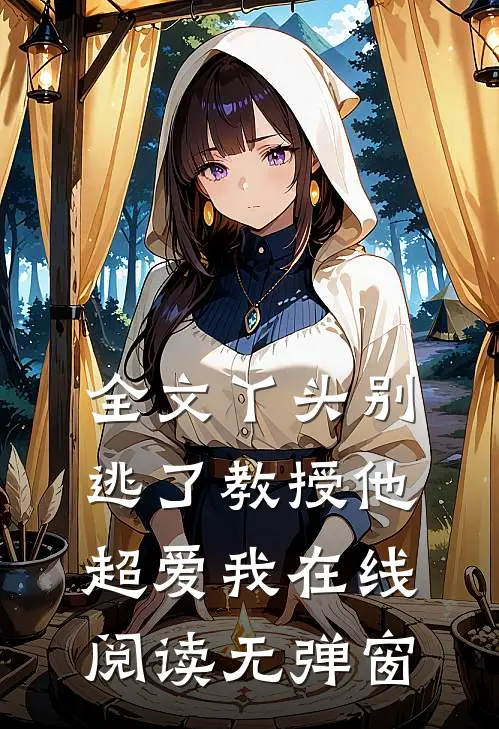 全文丫头别逃了教授他超爱我在线阅读无弹窗
