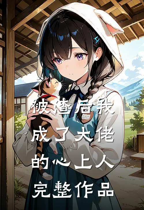 被渣后我成了大佬的心上人完整作品