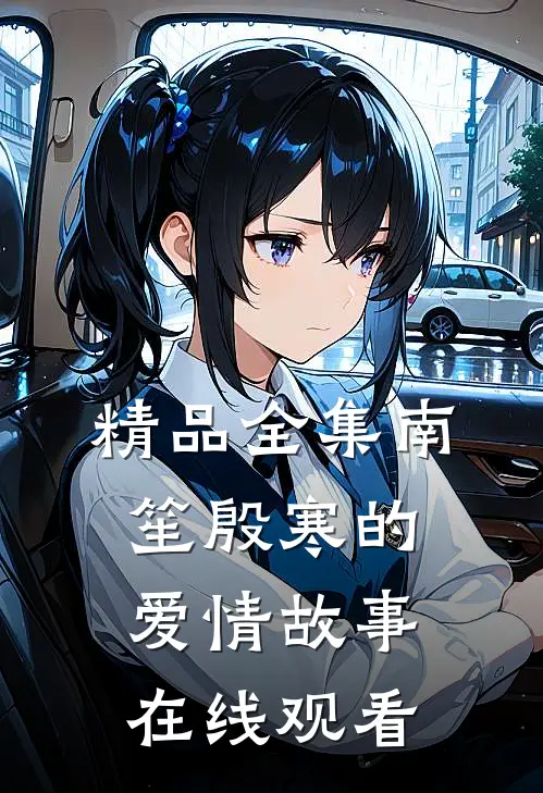 精品全集南笙殷寒的爱情故事在线观看