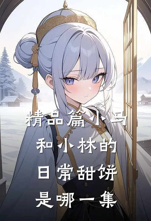 精品篇小马和小林的日常甜饼是哪一集