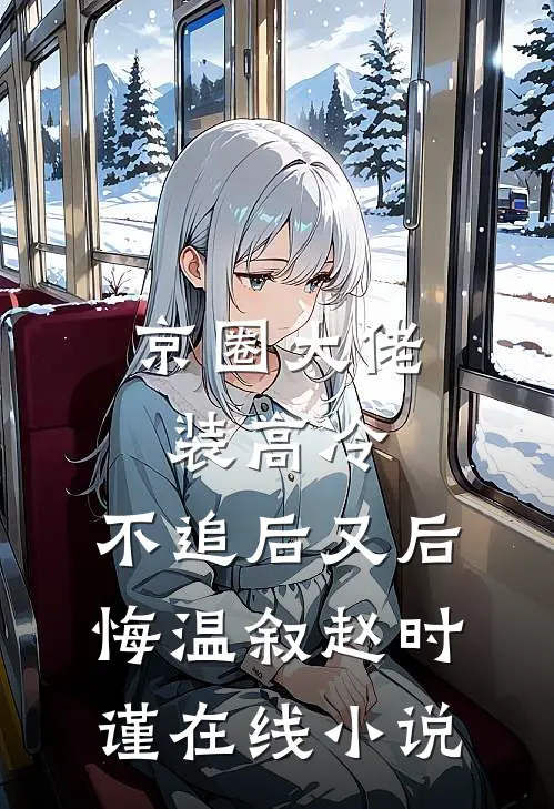 京圈大佬装高冷，不追后又后悔温叙赵时谨在线小说