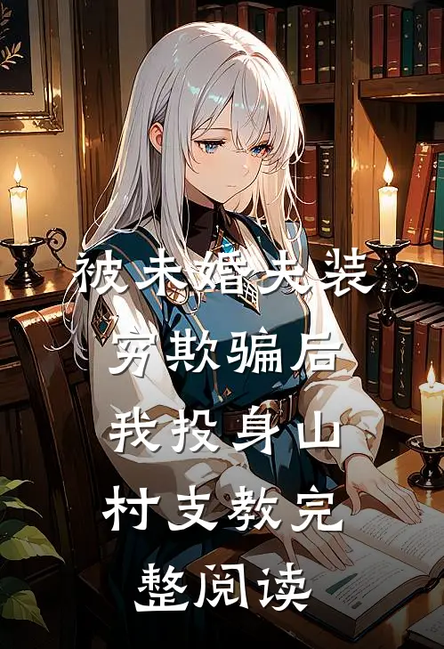 被未婚夫装穷欺骗后，我投身山村支教完整阅读