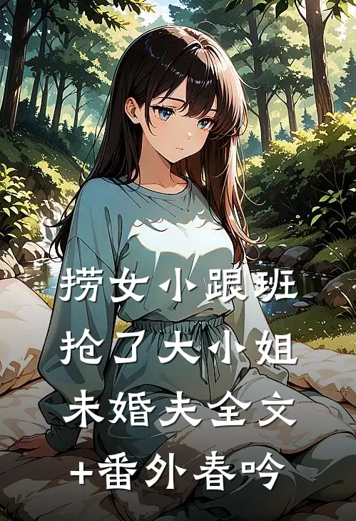 捞女小跟班，抢了大小姐未婚夫全文+番外春吟