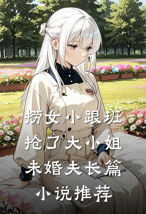 捞女小跟班，抢了大小姐未婚夫长篇小说推荐