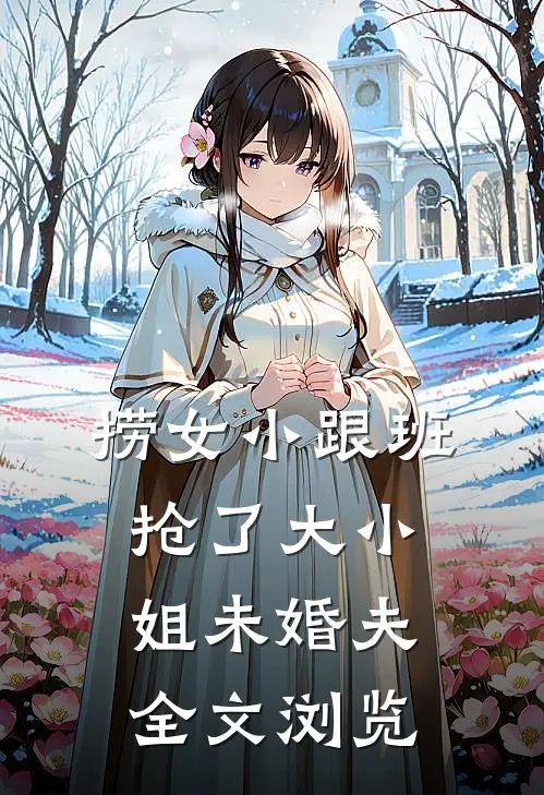 捞女小跟班，抢了大小姐未婚夫全文浏览