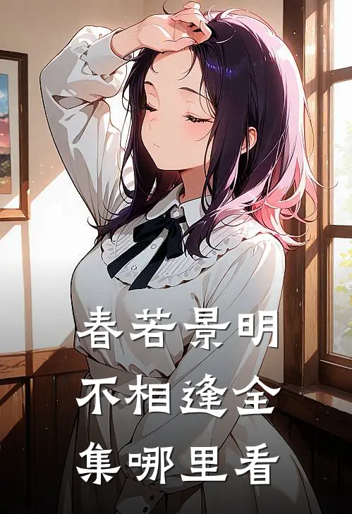 春若景明不相逢全集哪里看