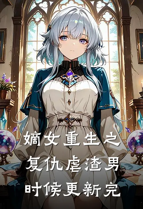 嫡女重生之复仇虐渣男时候更新完