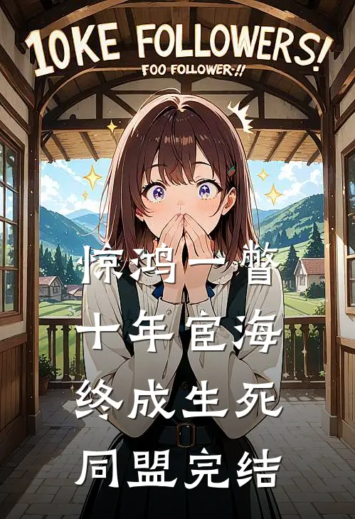 惊鸿一瞥：十年宦海，终成生死同盟完结
