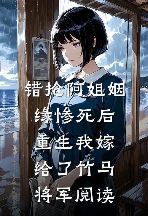 错抢阿姐姻缘惨死后，重生我嫁给了竹马将军阅读